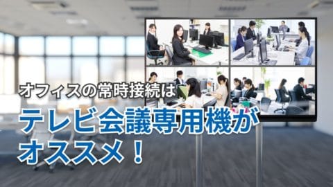 オフィス同士をテレビ会議で常時接続するなら、専用機が絶対におすすめ！その理由とは？