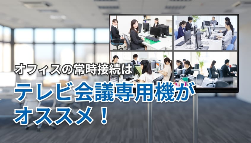 オフィスの常時接続はテレビ会議専用機がオススメ！