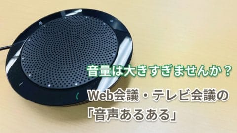 音量は大きすぎませんか？ Web会議・テレビ会議の「音声あるある」
