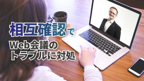 Web会議は相互確認が大切！少しの気遣いでトラブルも対処しやすくなります