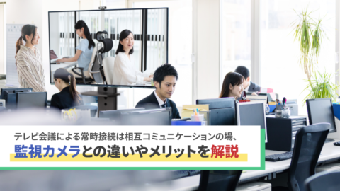 常時接続は相互コミュニケーションの場、監視カメラとの違いやメリットを解説