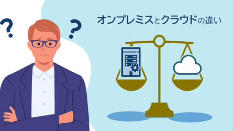 オンプレミス型とクラウド型を特徴の違いに注目し徹底解説
