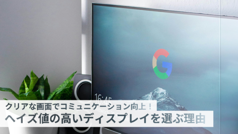 クリアな画面でコミュニケーション向上！ヘイズ値の高いディスプレイを選ぶ理由