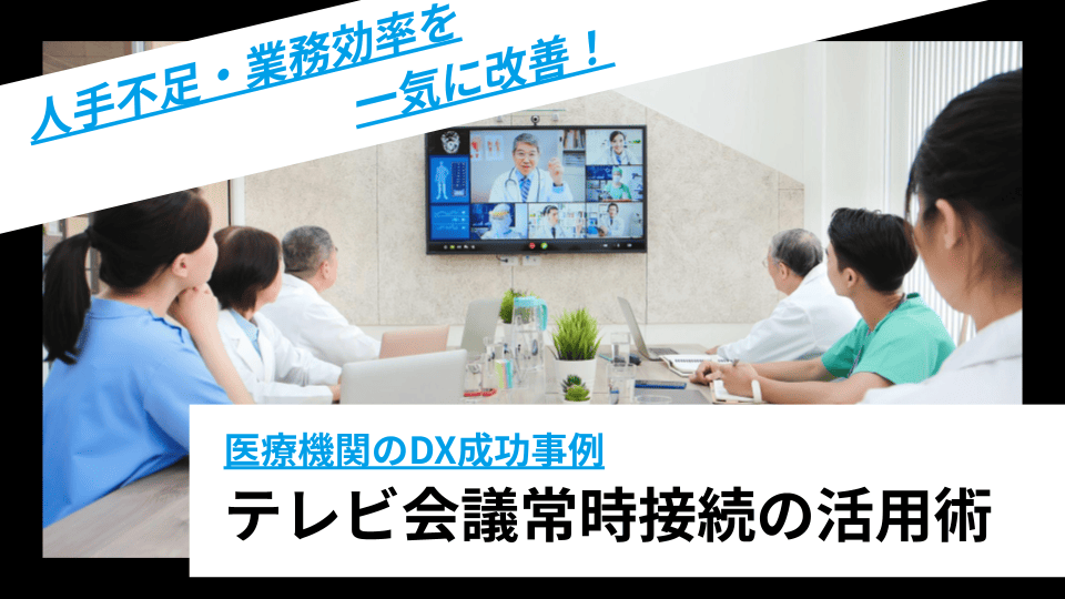 人手不足・業務効率を一気に改善！医療機関のDX成功事例テレビ会議常時接続活用術